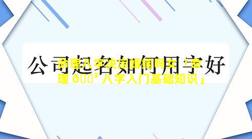 命理八字决定婚姻吗女「命理 🌳 八字入门基础知识」